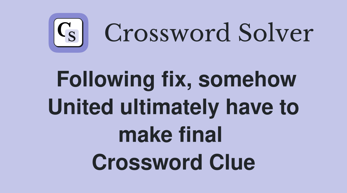 Following fix, somehow United ultimately have to make final  Crossword Clue