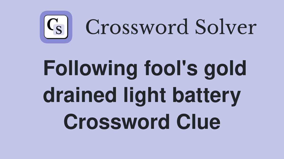 Following fool's gold drained light battery Crossword Clue