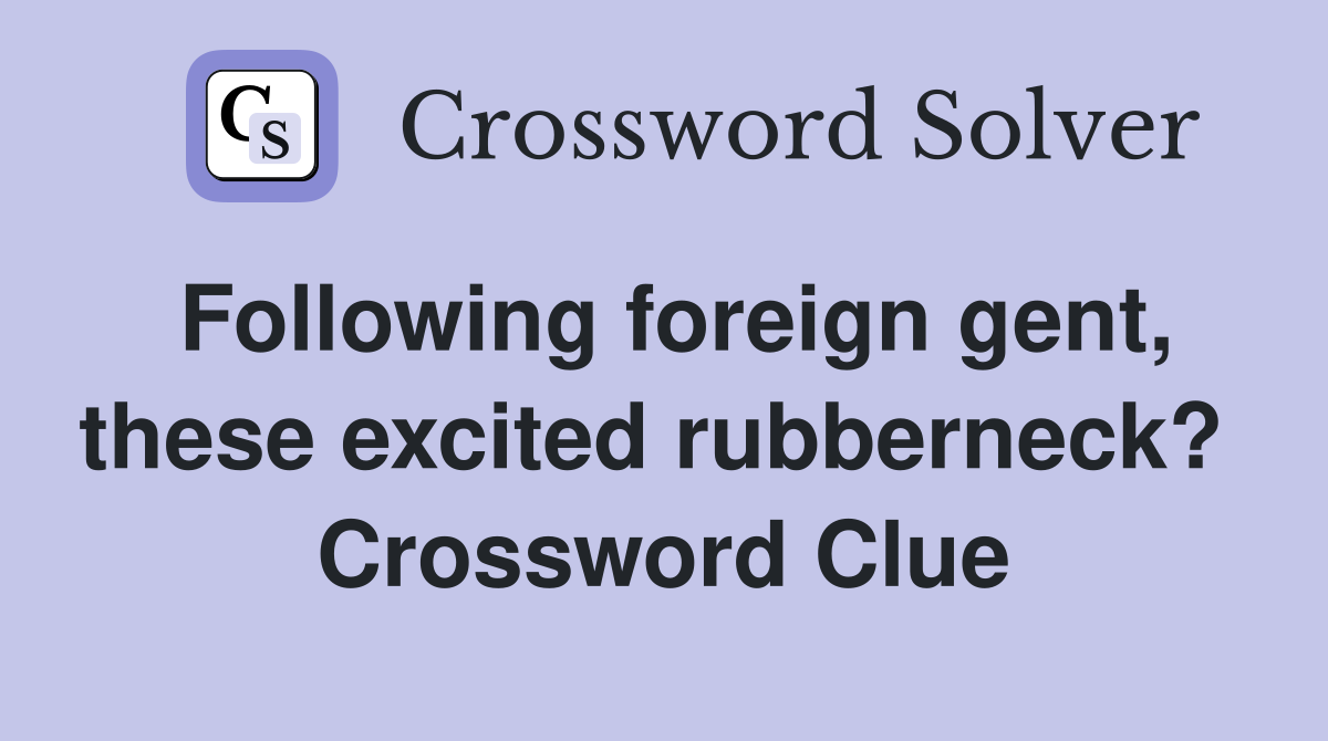 Following foreign gent, these excited rubberneck?  Crossword Clue