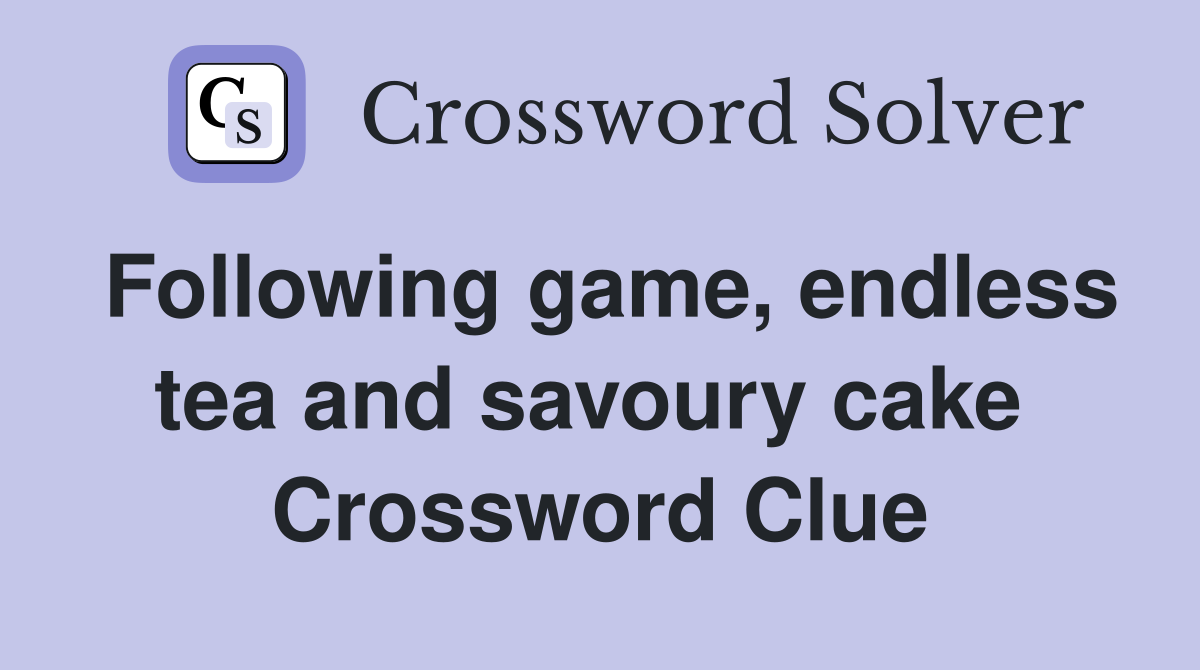 Following game, endless tea and savoury cake  Crossword Clue