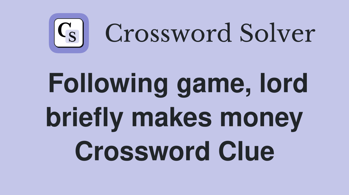 Following game, lord briefly makes money Crossword Clue