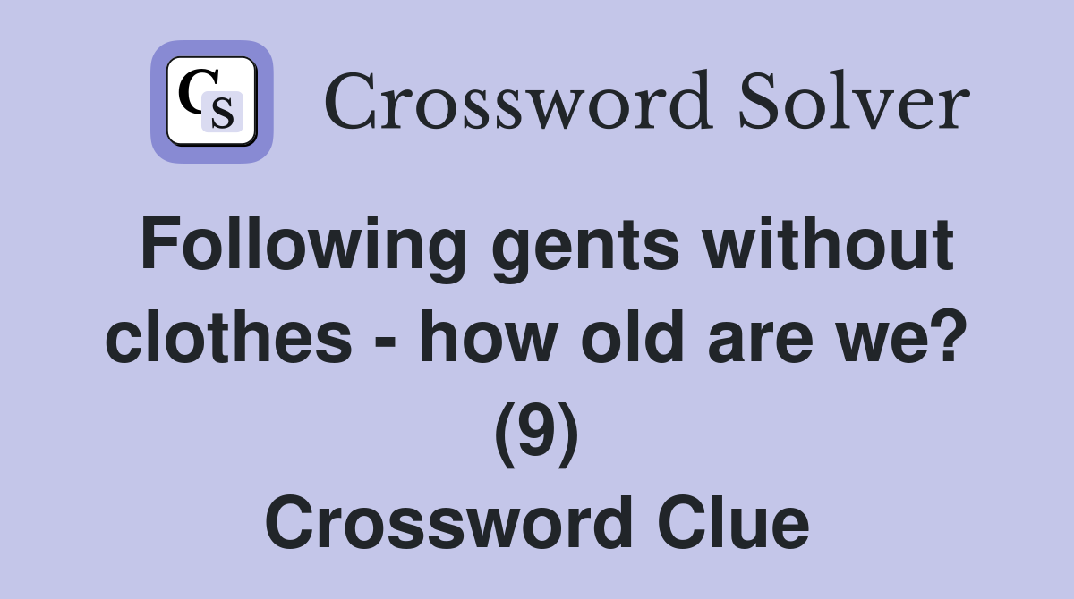 Following gents without clothes - how old are we? (9) Crossword Clue