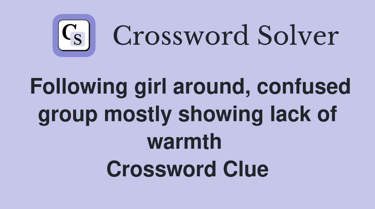Following girl around, confused group mostly showing lack of warmth  Crossword Clue