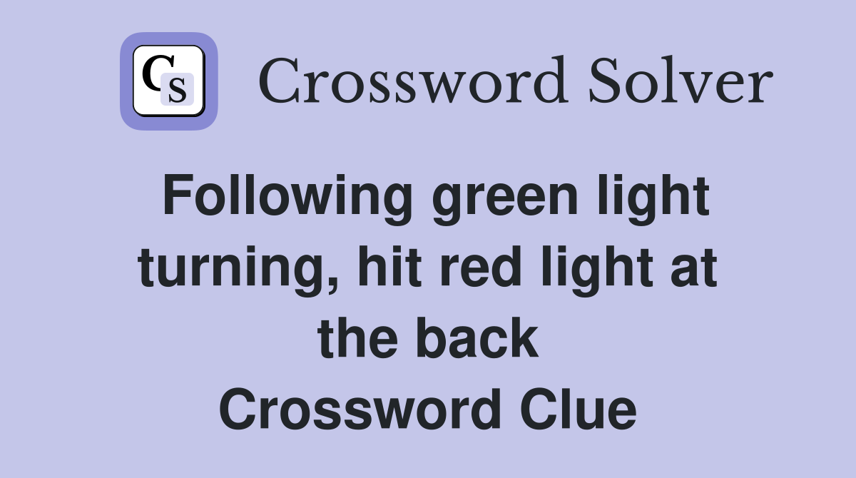 Following green light turning, hit red light at the back Crossword Clue