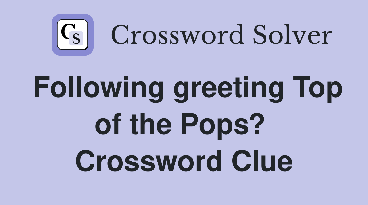 Following greeting Top of the Pops?  Crossword Clue