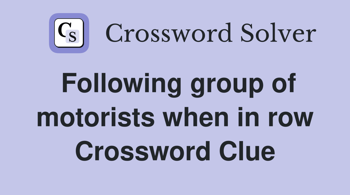 Following group of motorists when in row Crossword Clue