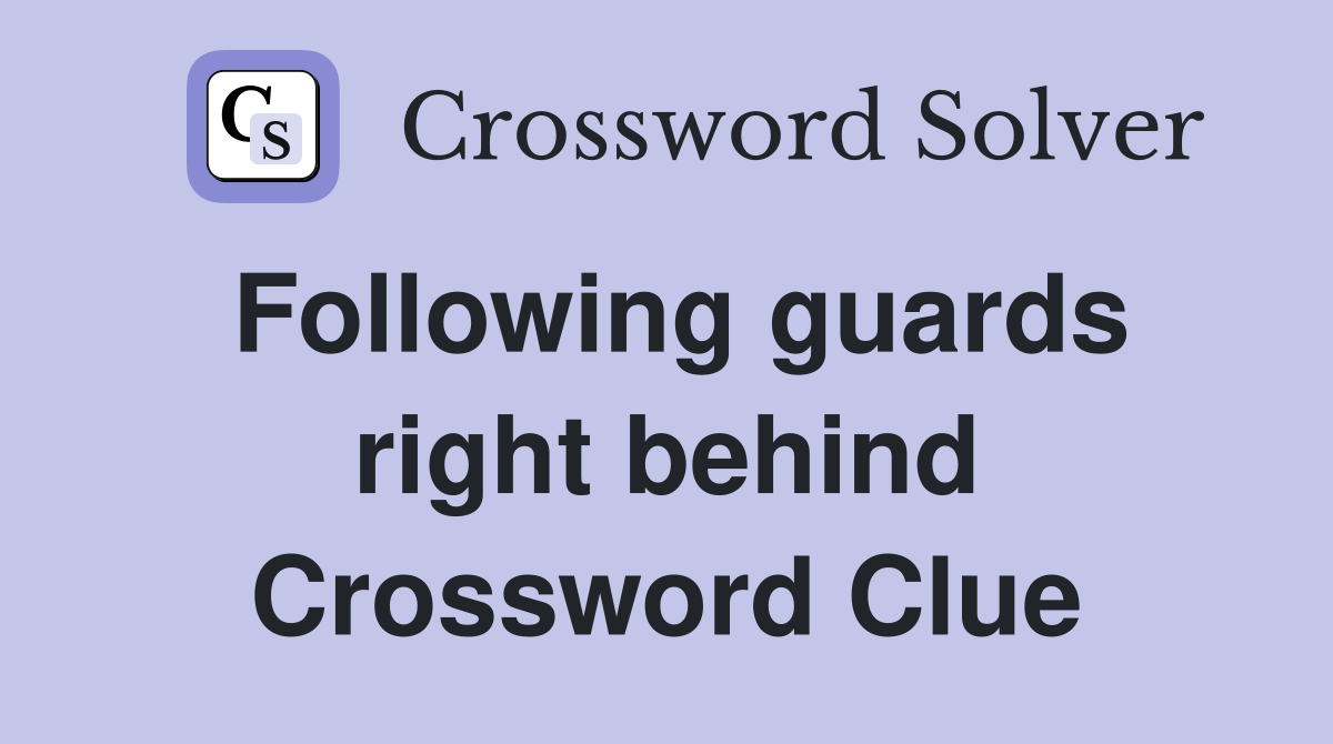 Following guards right behind Crossword Clue