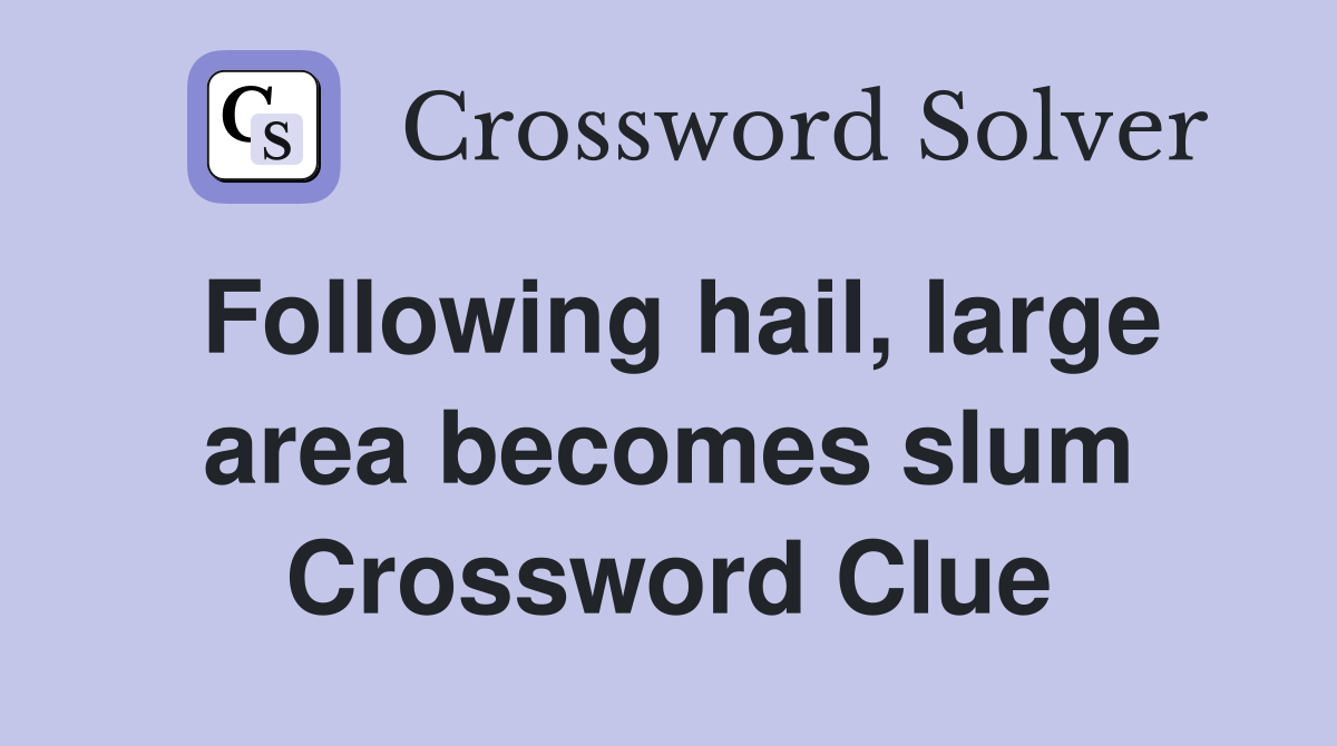 Following hail, large area becomes slum Crossword Clue