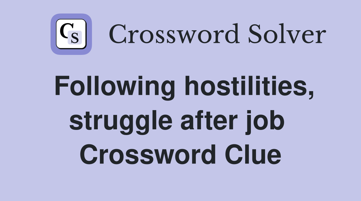 Following hostilities, struggle after job  Crossword Clue