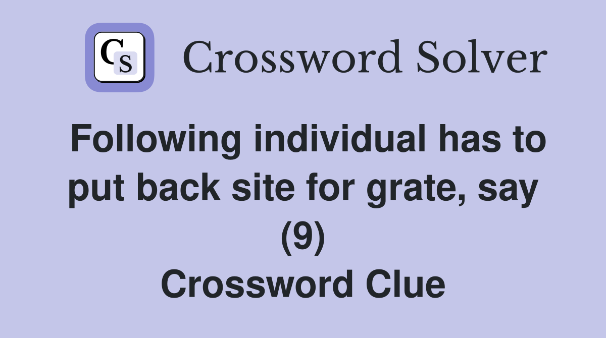 Following individual has to put back site for grate, say (9) Crossword Clue