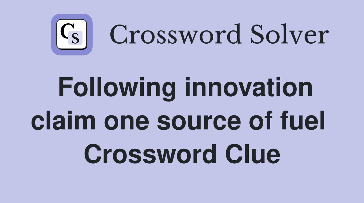 Following innovation claim one source of fuel  Crossword Clue