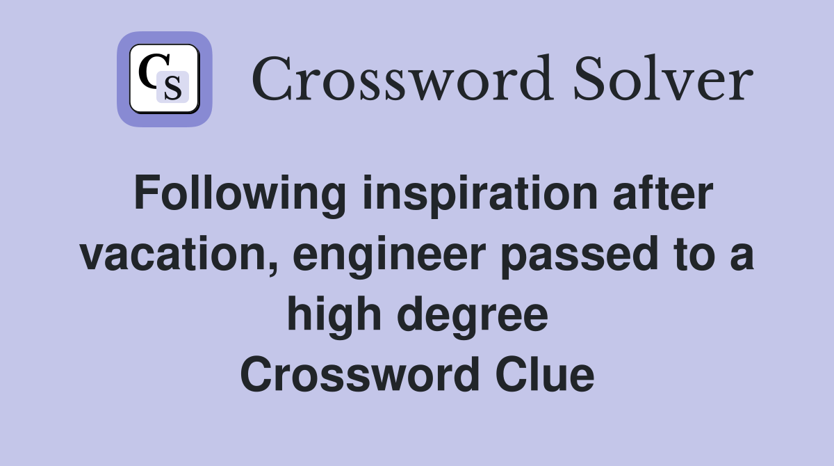 Following inspiration after vacation, engineer passed to a high degree Crossword Clue
