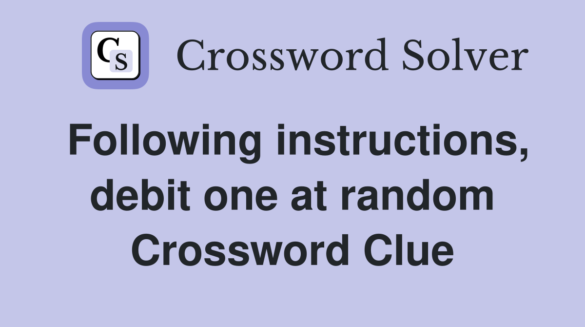 Following instructions, debit one at random Crossword Clue