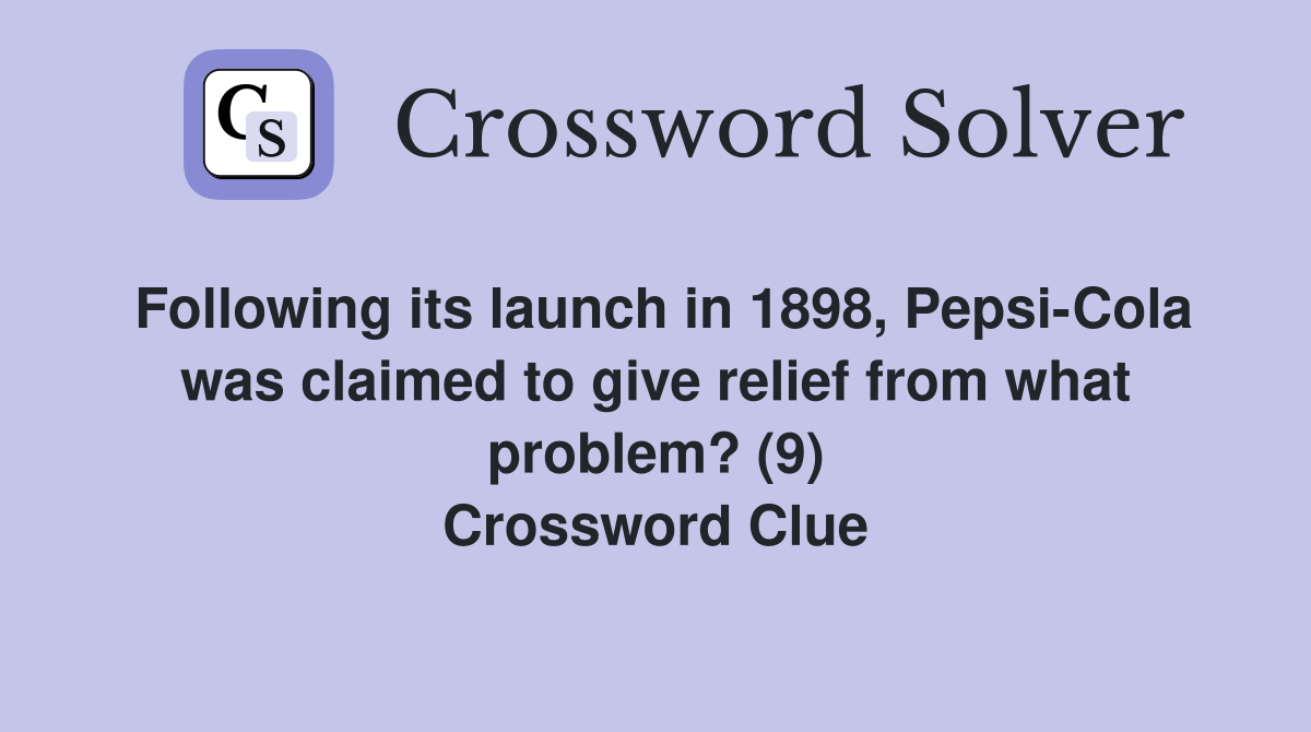 Following its launch in 1898, Pepsi-Cola was claimed to give relief from what problem? (9) Crossword Clue