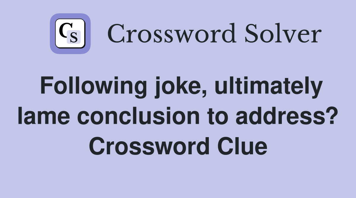 Following joke, ultimately lame conclusion to address? Crossword Clue