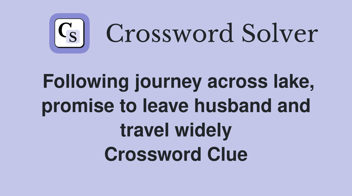 Following journey across lake, promise to leave husband and travel widely Crossword Clue