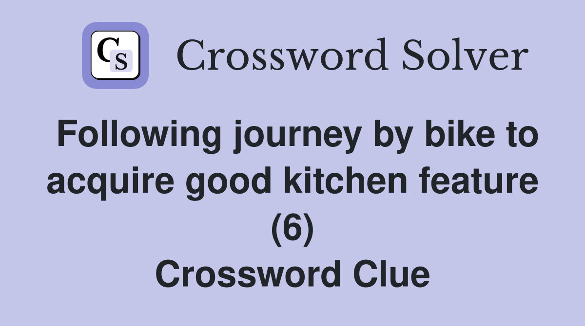 Following journey by bike to acquire good kitchen feature (6) Crossword Clue