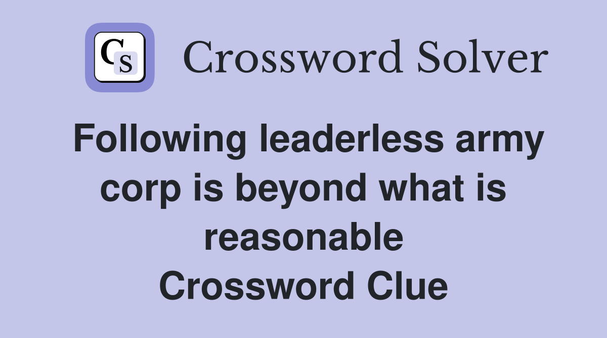 Following leaderless army corp is beyond what is reasonable Crossword Clue