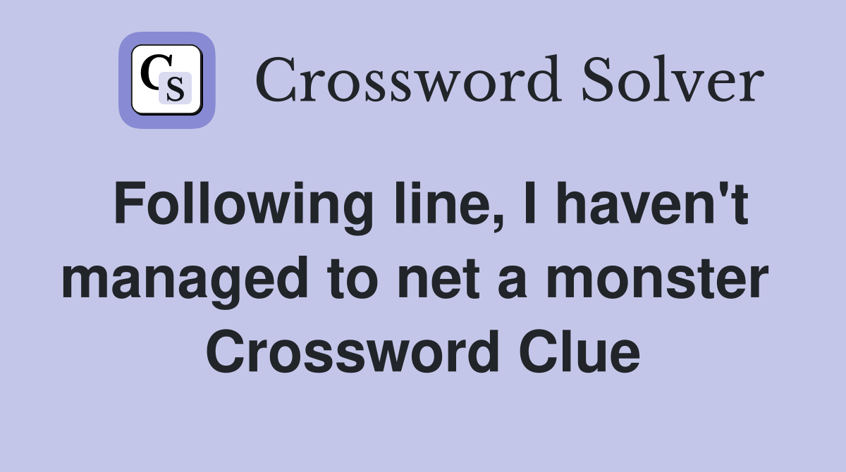 Following line, I haven't managed to net a monster  Crossword Clue