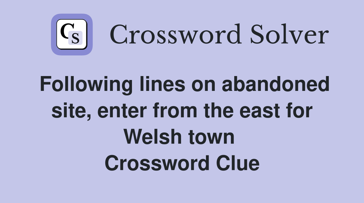 Following lines on abandoned site, enter from the east for Welsh town  Crossword Clue