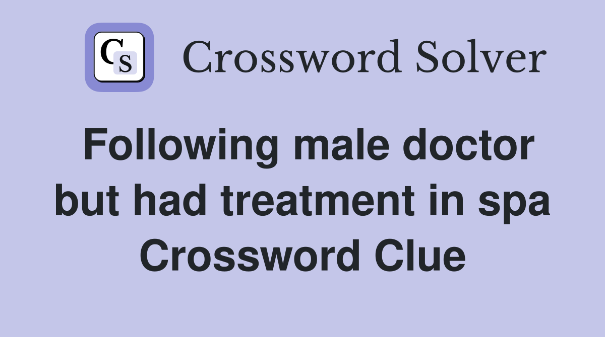 Following male doctor but had treatment in spa Crossword Clue