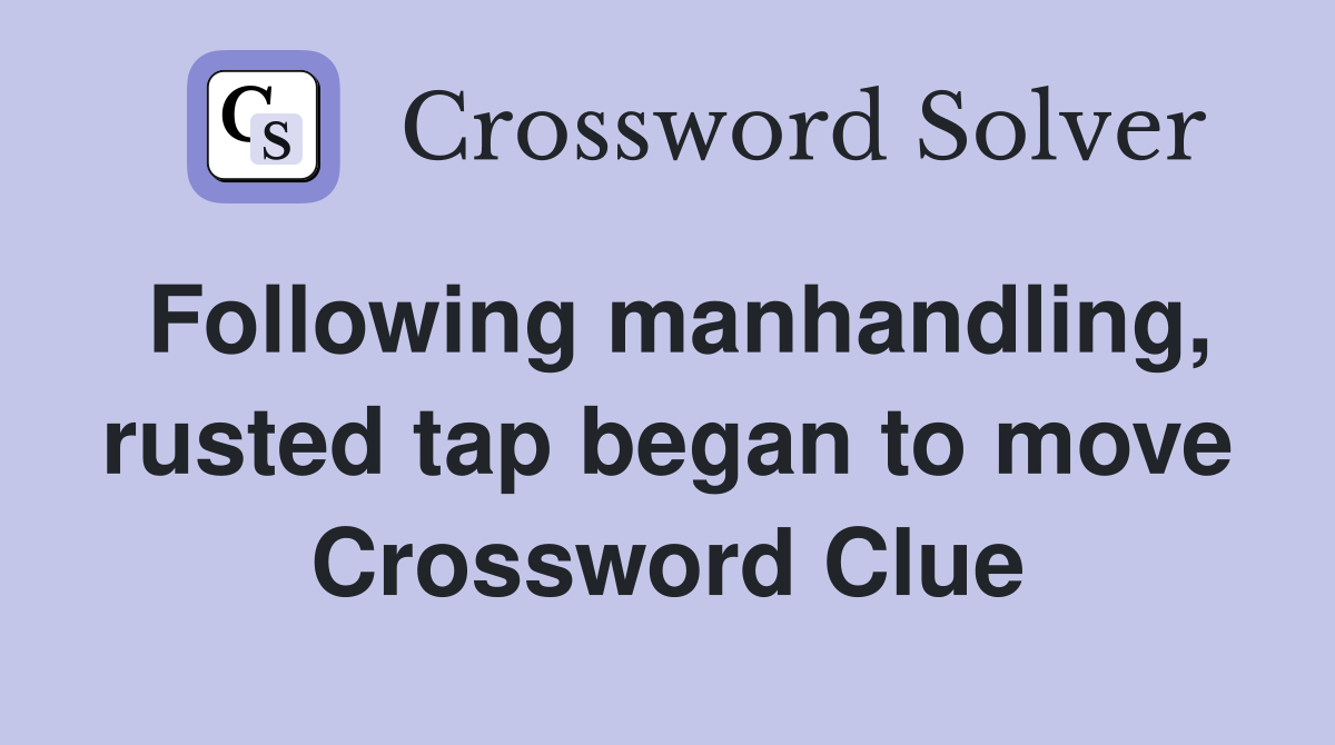 Following manhandling, rusted tap began to move Crossword Clue
