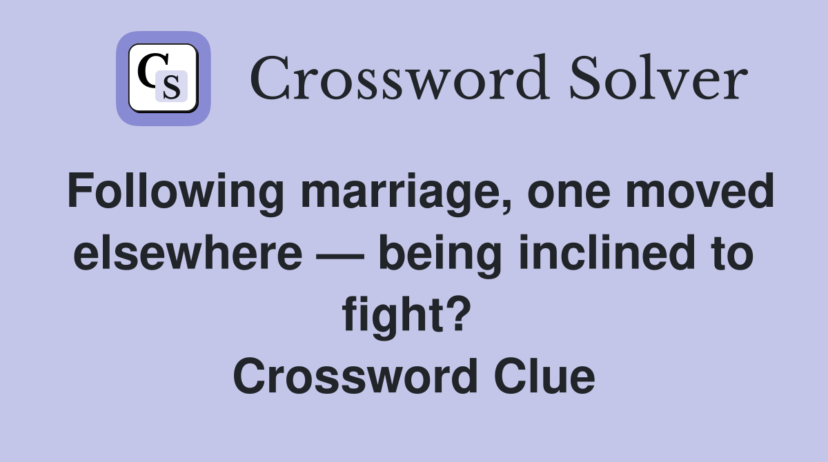 Following marriage, one moved elsewhere — being inclined to fight?  Crossword Clue