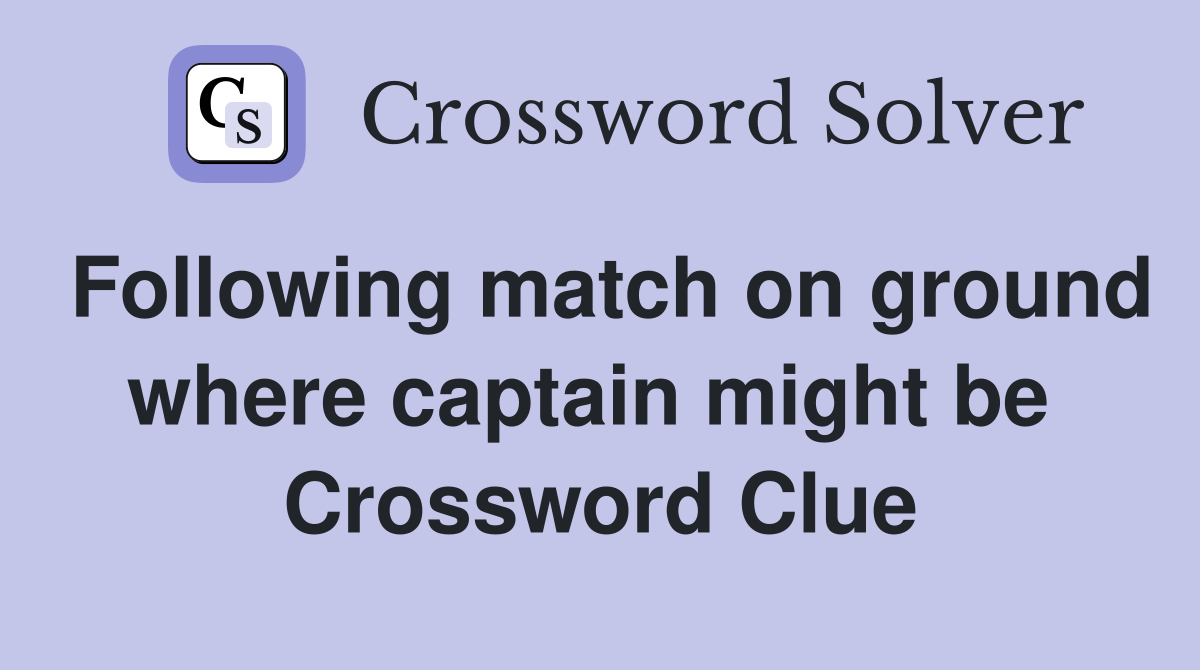 Following match on ground where captain might be  Crossword Clue