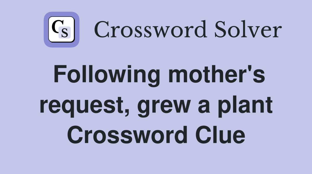 Following mother's request, grew a plant Crossword Clue