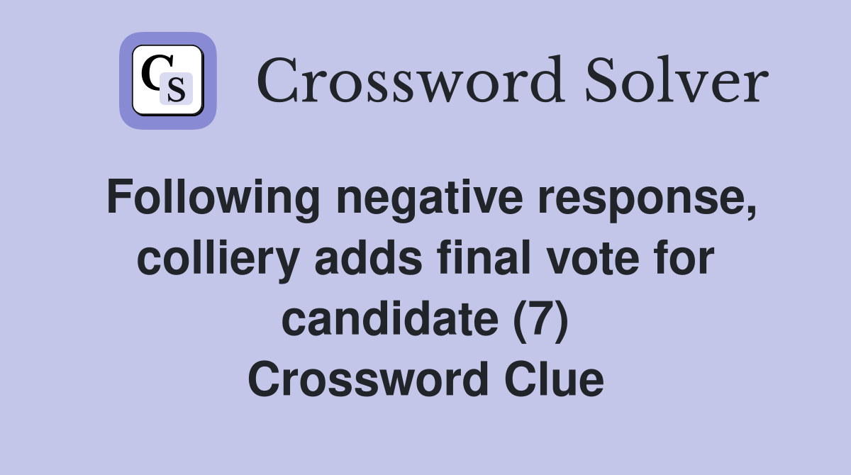 Following negative response, colliery adds final vote for candidate (7) Crossword Clue