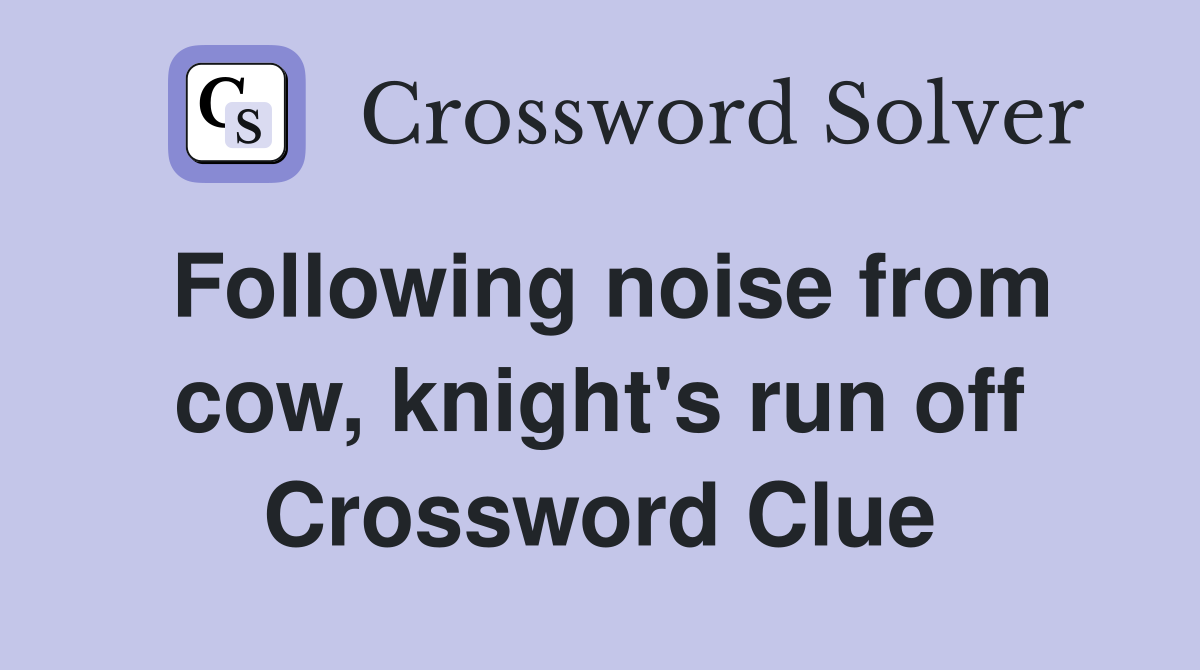 Following noise from cow, knight's run off Crossword Clue