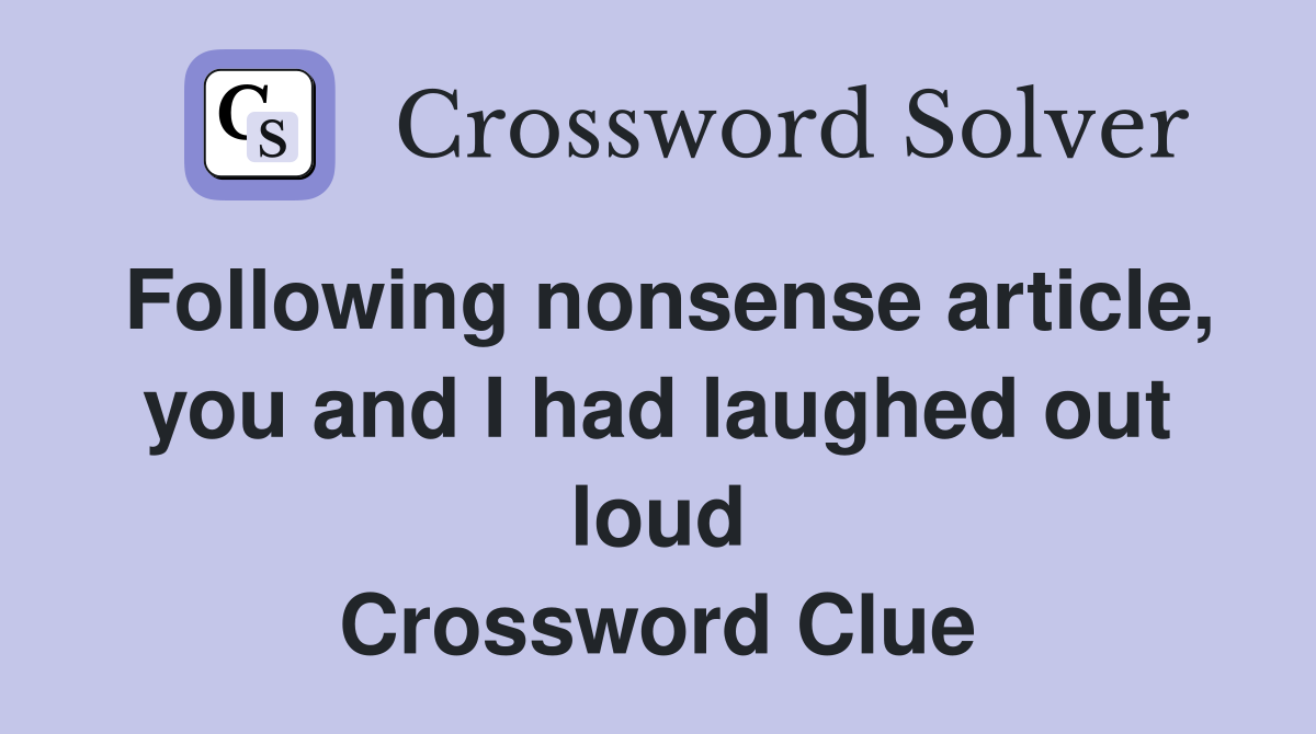 Following nonsense article, you and I had laughed out loud Crossword Clue