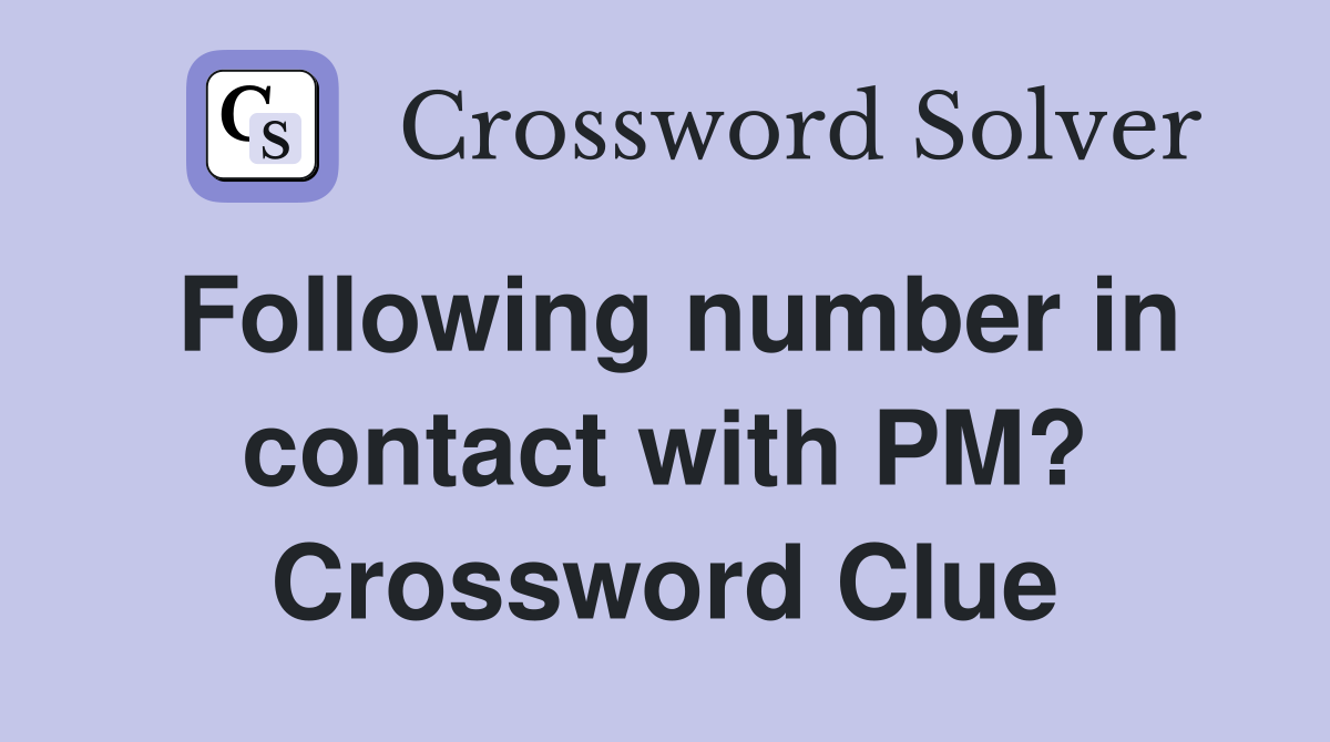 Following number in contact with PM? Crossword Clue