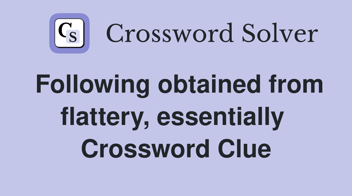 Following obtained from flattery, essentially  Crossword Clue