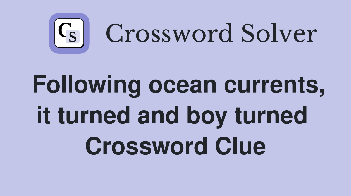 Following ocean currents, it turned and boy turned  Crossword Clue