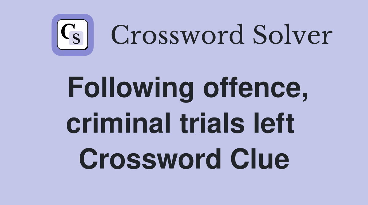 Following offence, criminal trials left  Crossword Clue