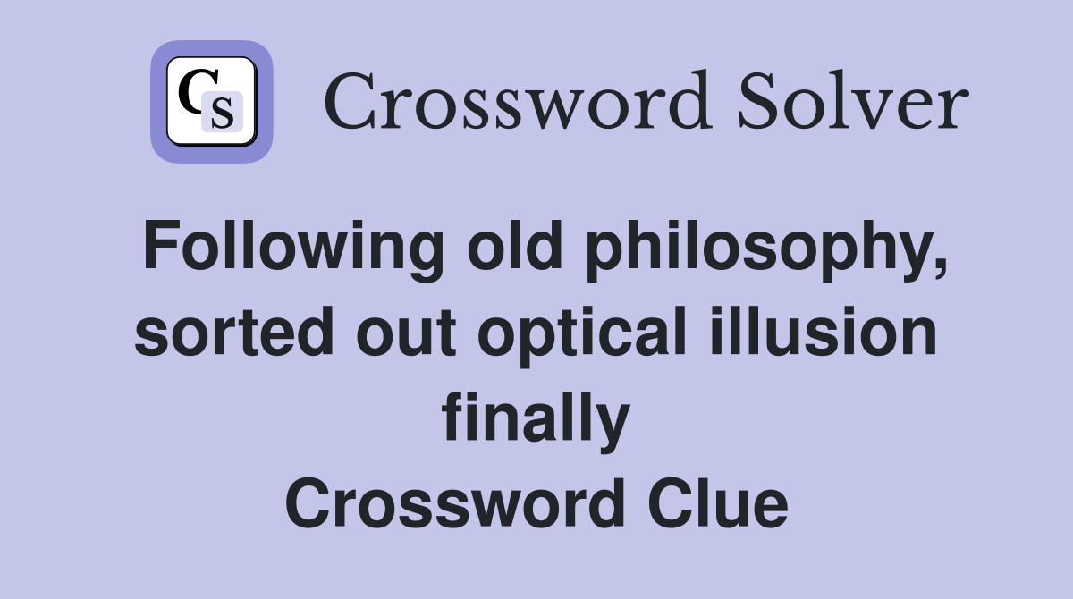Following old philosophy, sorted out optical illusion finally Crossword Clue