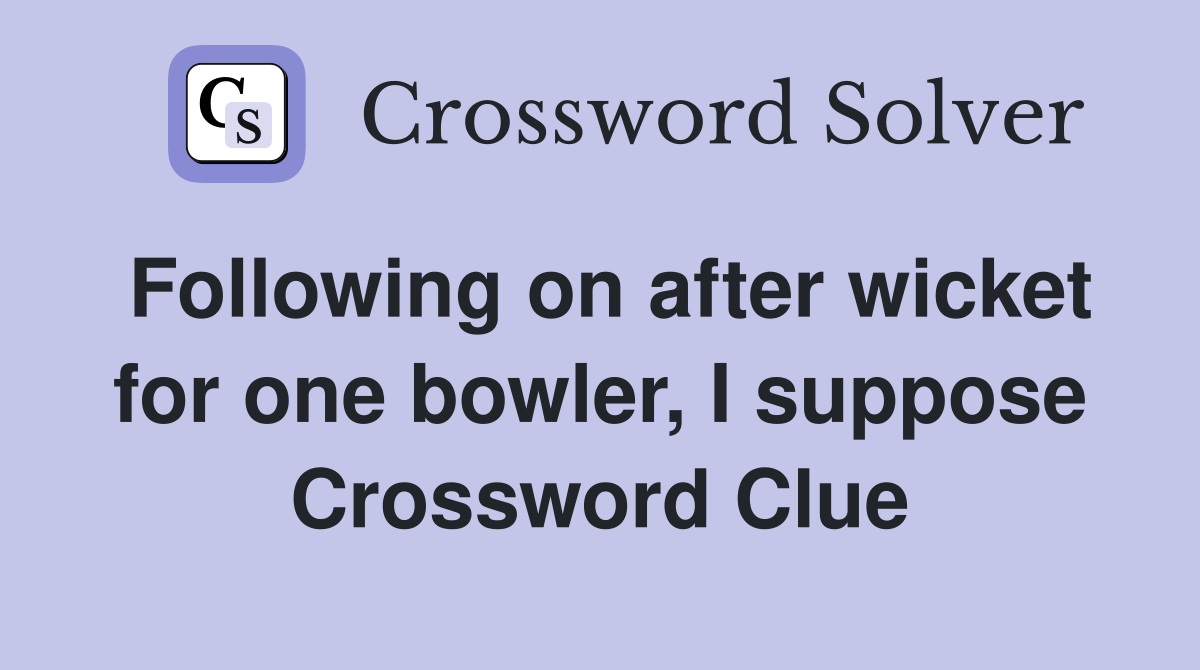 Following on after wicket for one bowler, I suppose Crossword Clue