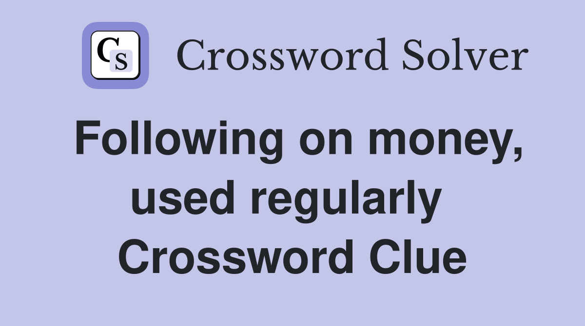 Following on money, used regularly  Crossword Clue
