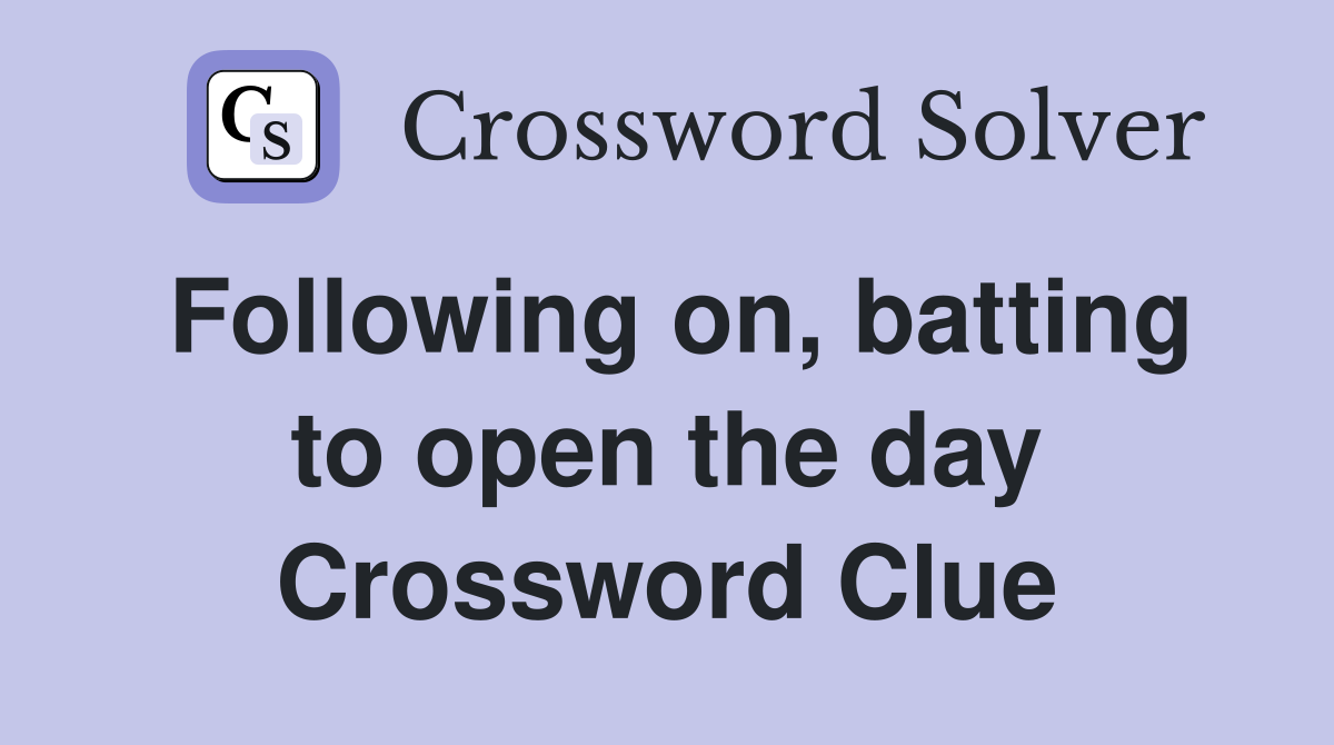 Following on, batting to open the day Crossword Clue