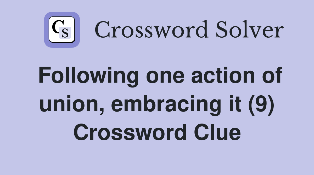 Following one action of union, embracing it (9) Crossword Clue