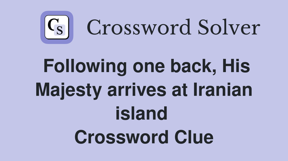 Following one back, His Majesty arrives at Iranian island  Crossword Clue