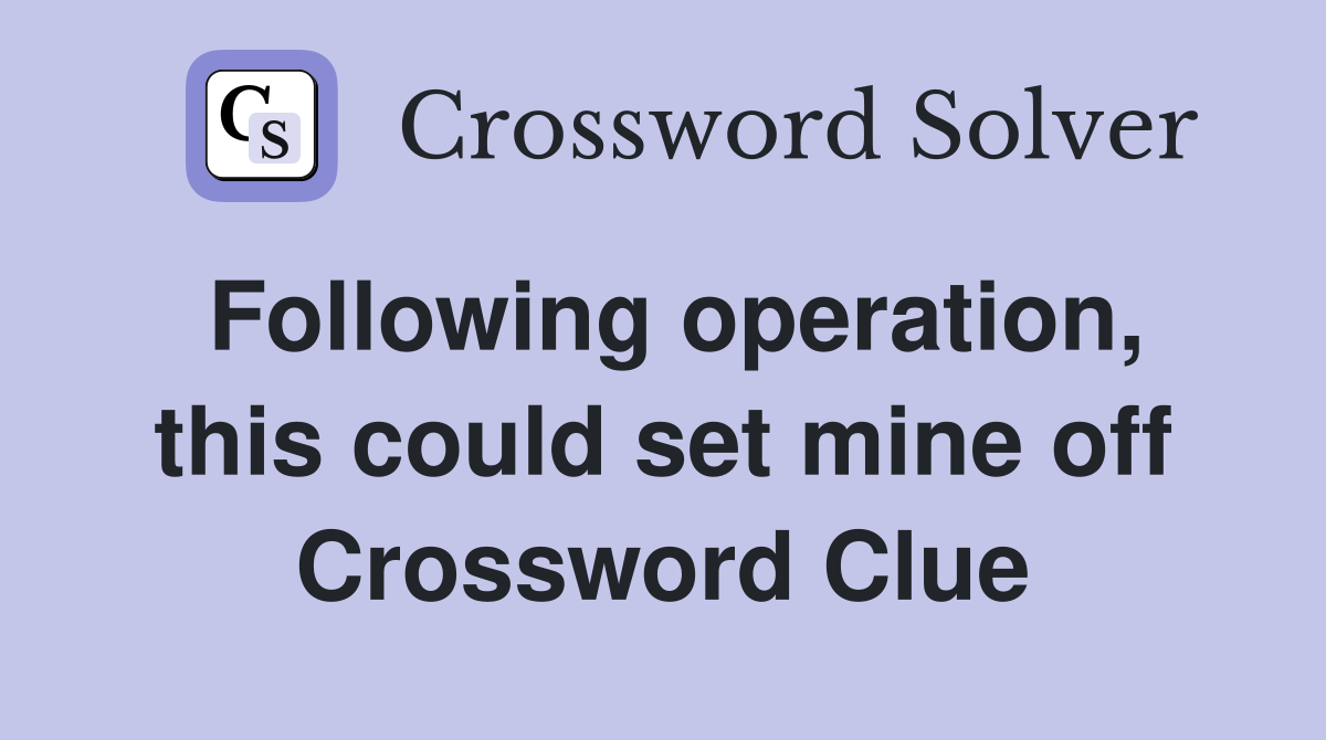 Following operation, this could set mine off Crossword Clue