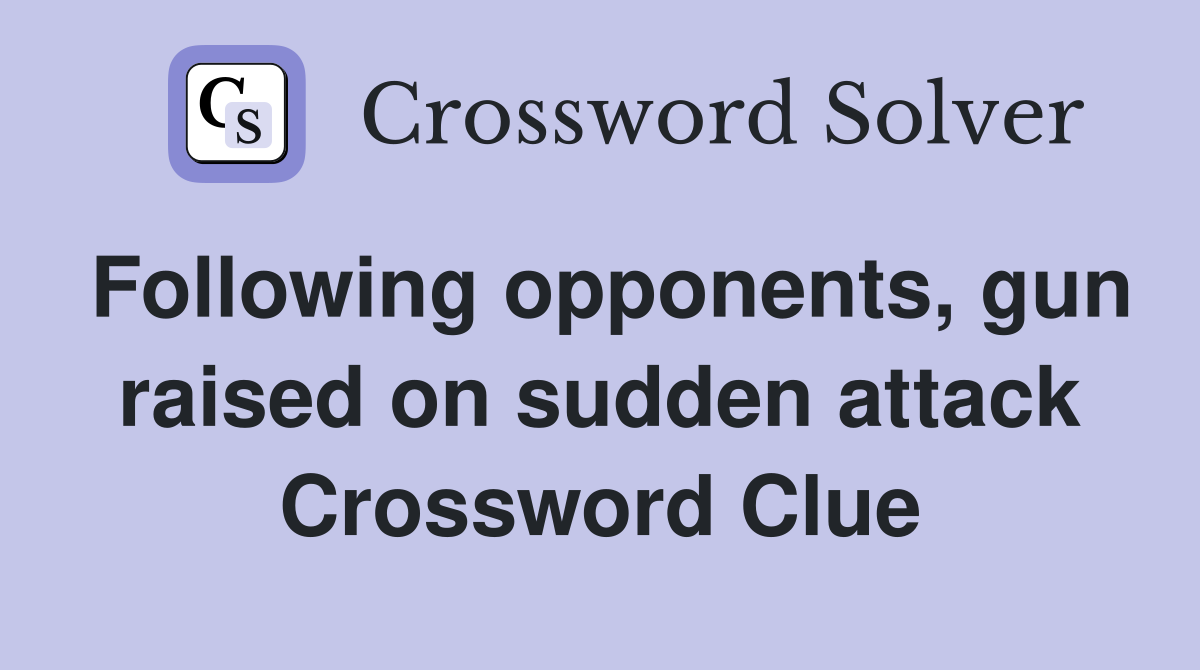 Following opponents, gun raised on sudden attack Crossword Clue