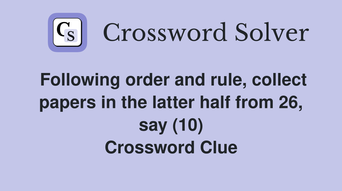 Following order and rule, collect papers in the latter half from 26, say (10) Crossword Clue