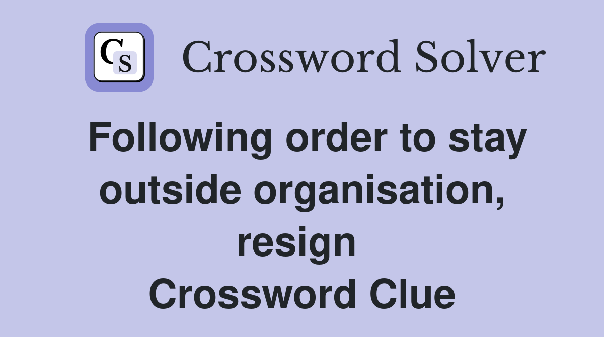 Following order to stay outside organisation, resign  Crossword Clue