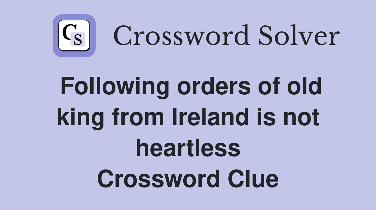 Following orders of old king from Ireland is not heartless Crossword Clue