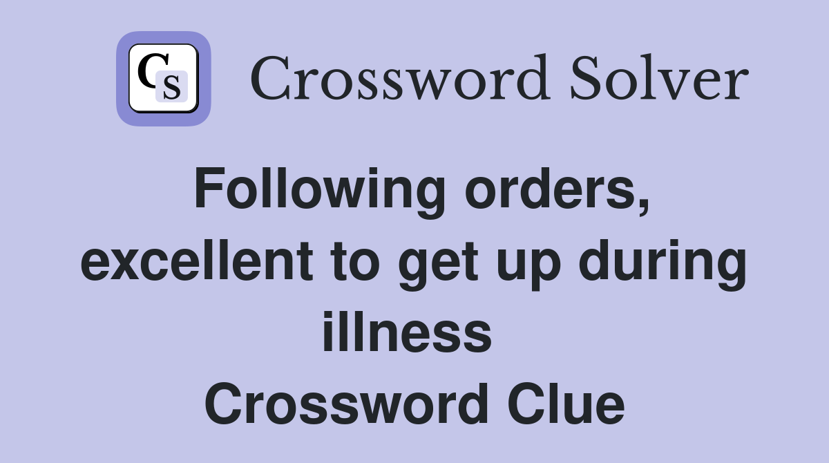 Following orders, excellent to get up during illness  Crossword Clue