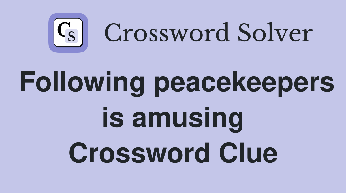 Following peacekeepers is amusing Crossword Clue