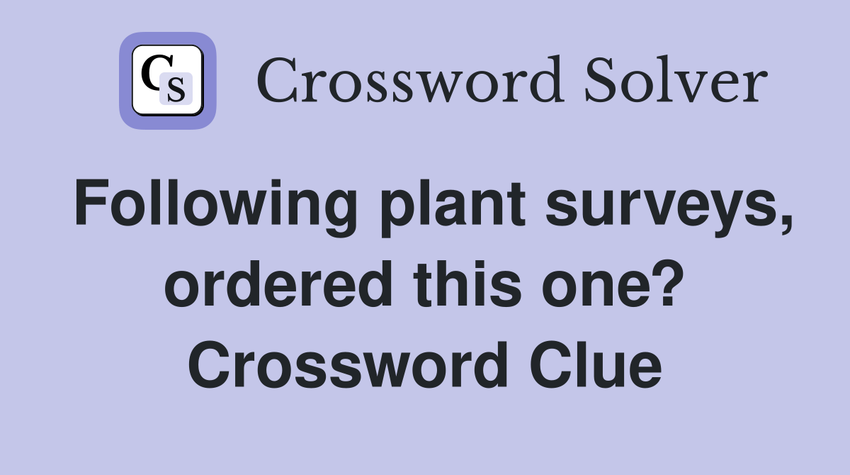 Following plant surveys, ordered this one? Crossword Clue